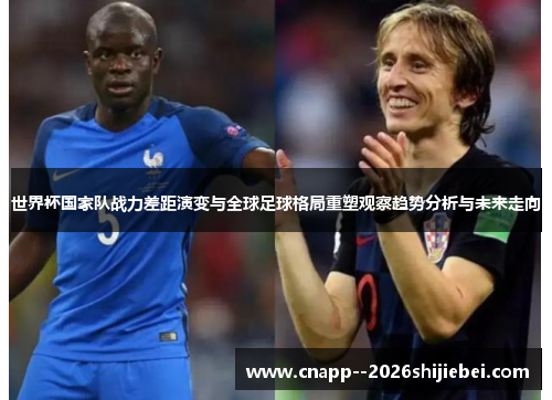 世界杯国家队战力差距演变与全球足球格局重塑观察趋势分析与未来走向