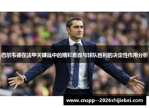 巴尔韦德在法甲关键战中的精彩表现与球队胜利的决定性作用分析