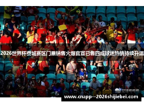 2026世界杯费城赛区门票销售火爆官宣已售四成球迷热情持续升温