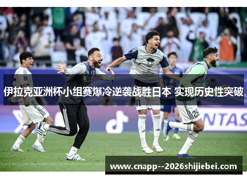 伊拉克亚洲杯小组赛爆冷逆袭战胜日本 实现历史性突破