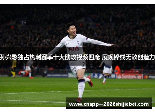 孙兴慜独占热刺赛季十大助攻视频四席 展现锋线无敌创造力