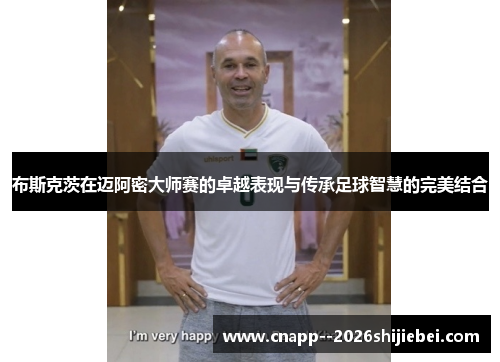 布斯克茨在迈阿密大师赛的卓越表现与传承足球智慧的完美结合