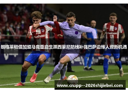 朗格莱租借加盟马竞重启生涯西蒙尼防线补强巴萨边缘人迎新机遇