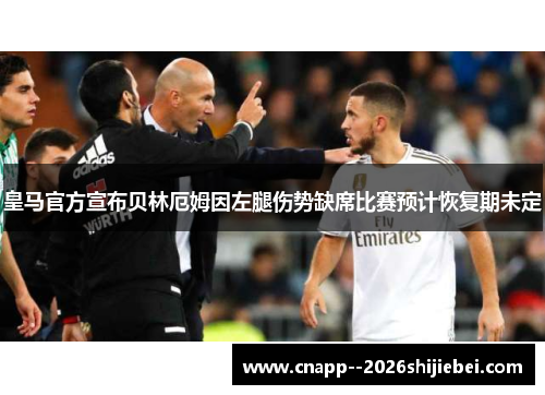 皇马官方宣布贝林厄姆因左腿伤势缺席比赛预计恢复期未定