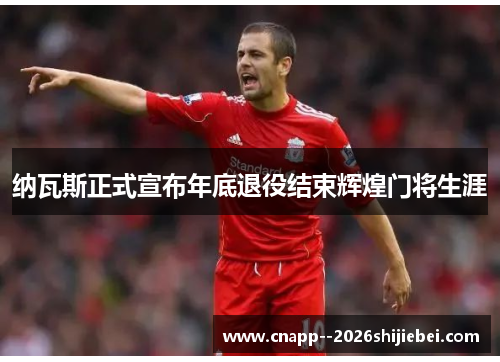 纳瓦斯正式宣布年底退役结束辉煌门将生涯