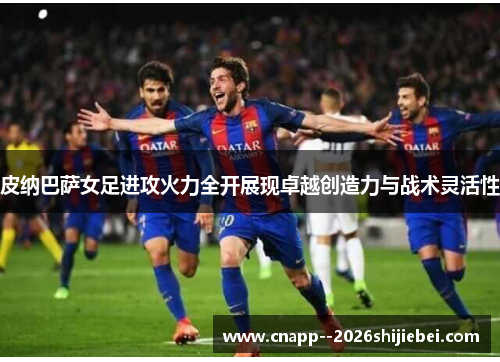 皮纳巴萨女足进攻火力全开展现卓越创造力与战术灵活性