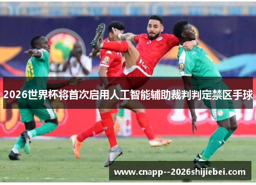 2026世界杯将首次启用人工智能辅助裁判判定禁区手球 2026世界杯将首次启用人工智能辅助裁判判定禁区手球