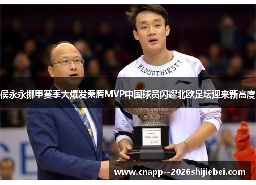 侯永永挪甲赛季大爆发荣膺MVP中国球员闪耀北欧足坛迎来新高度