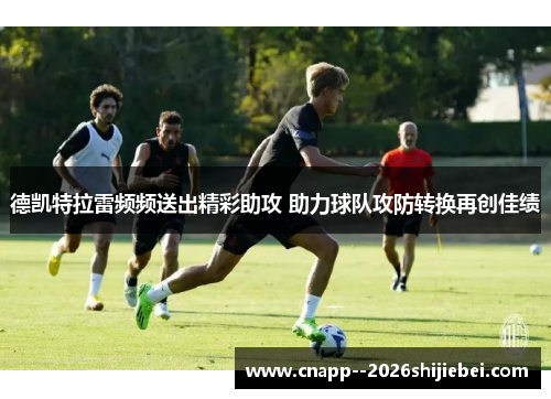 德凯特拉雷频频送出精彩助攻 助力球队攻防转换再创佳绩 德凯特拉雷频频送出精彩助攻 助力球队攻防转换再创佳绩