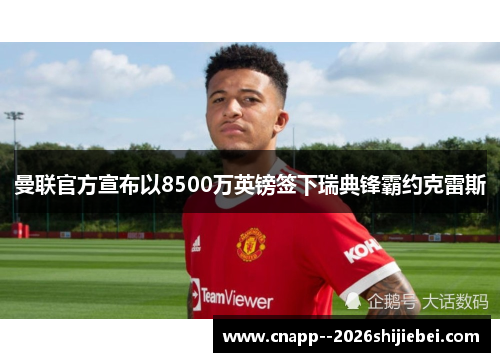 曼联官方宣布以8500万英镑签下瑞典锋霸约克雷斯