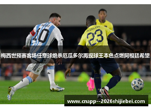 梅西世预赛客场任意球绝杀厄瓜多尔再现球王本色点燃阿根廷希望