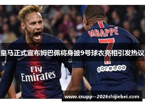 皇马正式宣布姆巴佩将身披9号球衣亮相引发热议