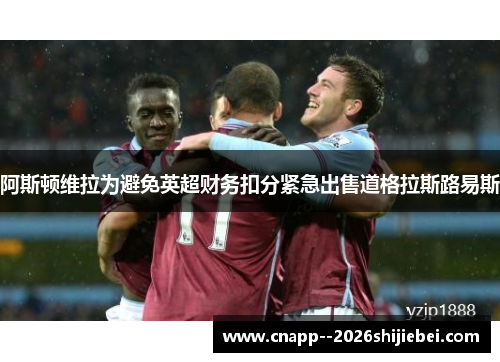 阿斯顿维拉为避免英超财务扣分紧急出售道格拉斯路易斯