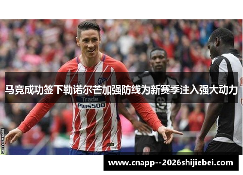 马竞成功签下勒诺尔芒加强防线为新赛季注入强大动力