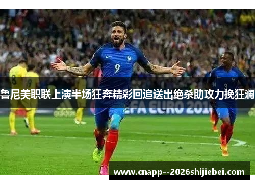 鲁尼美职联上演半场狂奔精彩回追送出绝杀助攻力挽狂澜