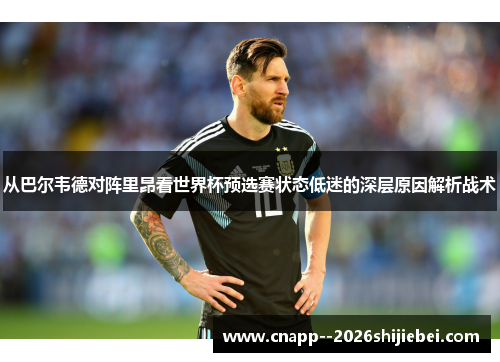 从巴尔韦德对阵里昂看世界杯预选赛状态低迷的深层原因解析战术 从巴尔韦德对阵里昂看世界杯预选赛状态低迷的深层原因解析战术