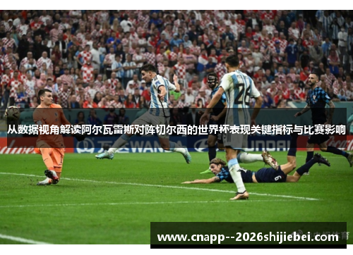 从数据视角解读阿尔瓦雷斯对阵切尔西的世界杯表现关键指标与比赛影响