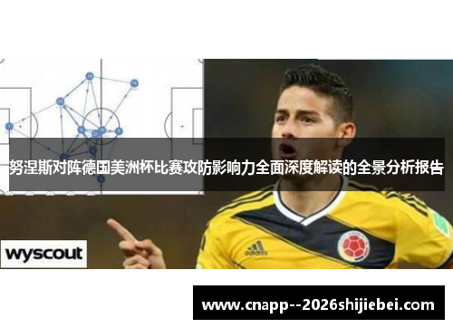 努涅斯对阵德国美洲杯比赛攻防影响力全面深度解读的全景分析报告