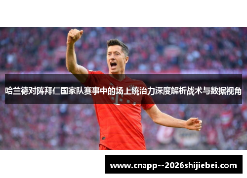 哈兰德对阵拜仁国家队赛事中的场上统治力深度解析战术与数据视角