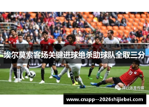 埃尔莫索客场关键进球绝杀助球队全取三分