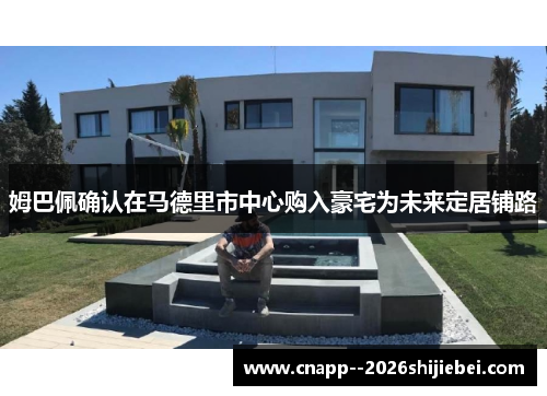 姆巴佩确认在马德里市中心购入豪宅为未来定居铺路 姆巴佩确认在马德里市中心购入豪宅为未来定居铺路