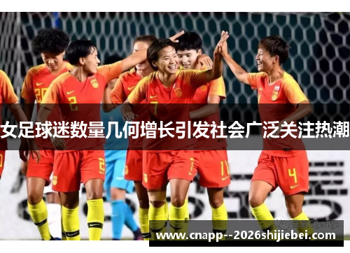 女足球迷数量几何增长引发社会广泛关注热潮 女足球迷数量几何增长引发社会广泛关注热潮