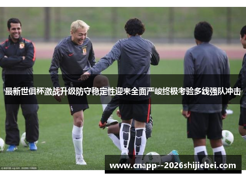 最新世俱杯激战升级防守稳定性迎来全面严峻终极考验多线强队冲击