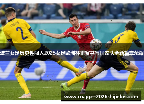 波兰女足历史性闯入2025女足欧洲杯正赛书写国家队全新篇章荣耀 波兰女足历史性闯入2025女足欧洲杯正赛书写国家队全新篇章荣耀