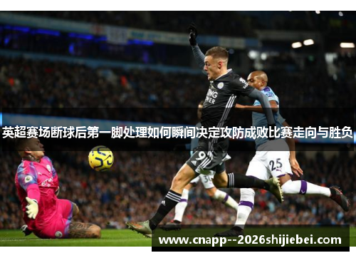 英超赛场断球后第一脚处理如何瞬间决定攻防成败比赛走向与胜负